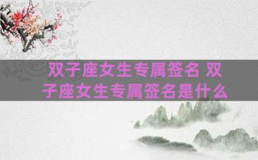 双子座女生专属签名 双子座女生专属签名是什么